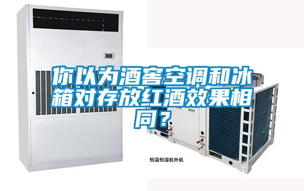 你以為酒窖空調和冰箱對存放紅酒效果相同？