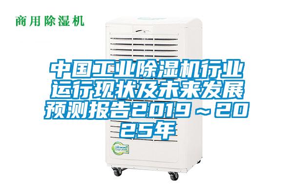 中國工業(yè)除濕機行業(yè)運行現(xiàn)狀及未來發(fā)展預測報告2019～2025年