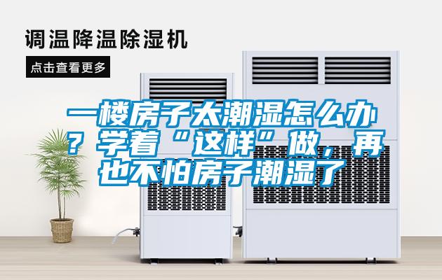 一樓房子太潮濕怎么辦？學著“這樣”做，再也不怕房子潮濕了