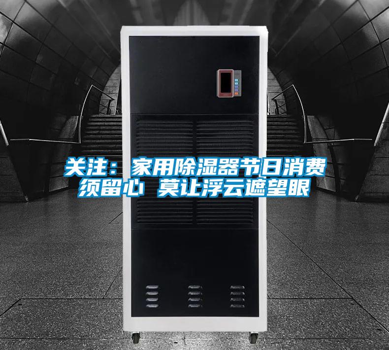 關(guān)注：家用除濕器節(jié)日消費須留心 莫讓浮云遮望眼
