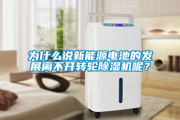 為什么說新能源電池的發(fā)展離不開轉(zhuǎn)輪除濕機呢？
