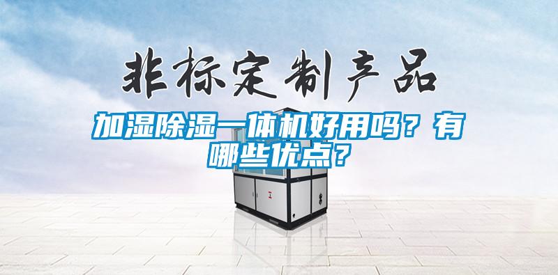 加濕除濕一體機好用嗎？有哪些優(yōu)點？