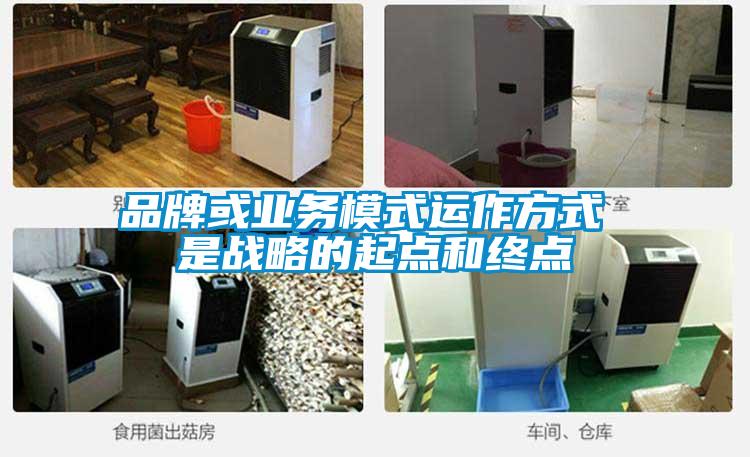 品牌或業(yè)務(wù)模式運作方式 是戰(zhàn)略的起點和終點