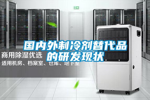 國內外制冷劑替代品的研發(fā)現(xiàn)狀
