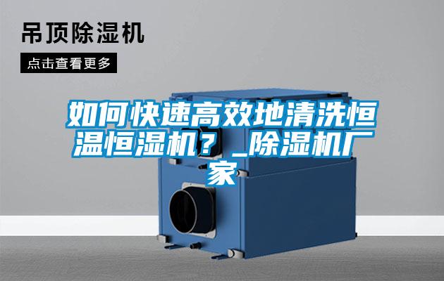 如何快速高效地清洗恒溫恒濕機？_除濕機廠家