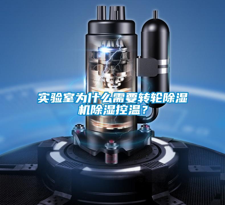 實驗室為什么需要轉(zhuǎn)輪除濕機除濕控溫？