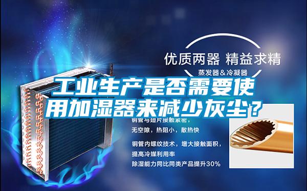 工業(yè)生產(chǎn)是否需要使用加濕器來減少灰塵？