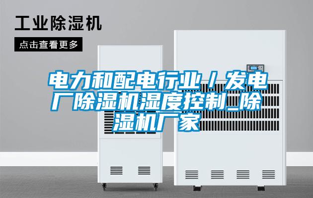 電力和配電行業(yè)／發(fā)電廠除濕機濕度控制_除濕機廠家