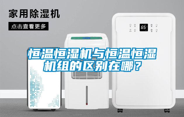 恒溫恒濕機與恒溫恒濕機組的區別在哪？