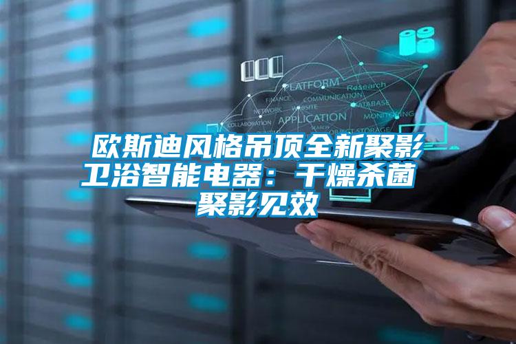 歐斯迪風格吊頂全新聚影衛(wèi)浴智能電器：干燥殺菌 聚影見效
