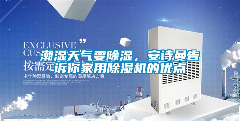 潮濕天氣要除濕，安詩曼告訴你家用除濕機(jī)的優(yōu)點(diǎn)