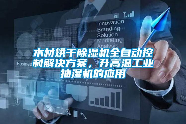 木材烘干除濕機全自動控制解決方案，升高溫工業(yè)抽濕機的應(yīng)用