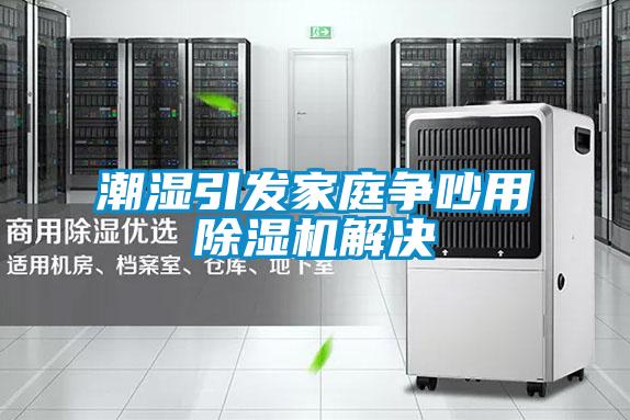 潮濕引發(fā)家庭爭吵用除濕機解決