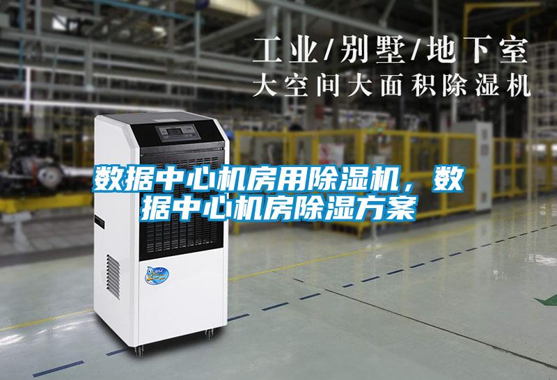 數(shù)據(jù)中心機(jī)房用除濕機(jī)，數(shù)據(jù)中心機(jī)房除濕方案