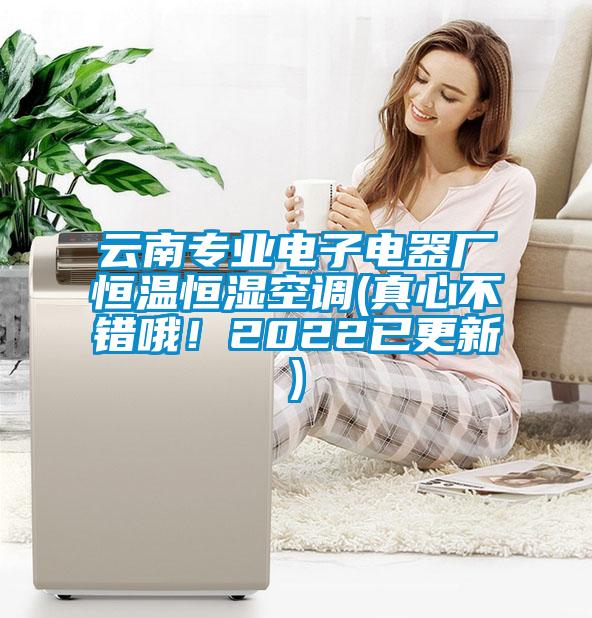 云南專業(yè)電子電器廠恒溫恒濕空調(diào)(真心不錯哦！2022已更新)