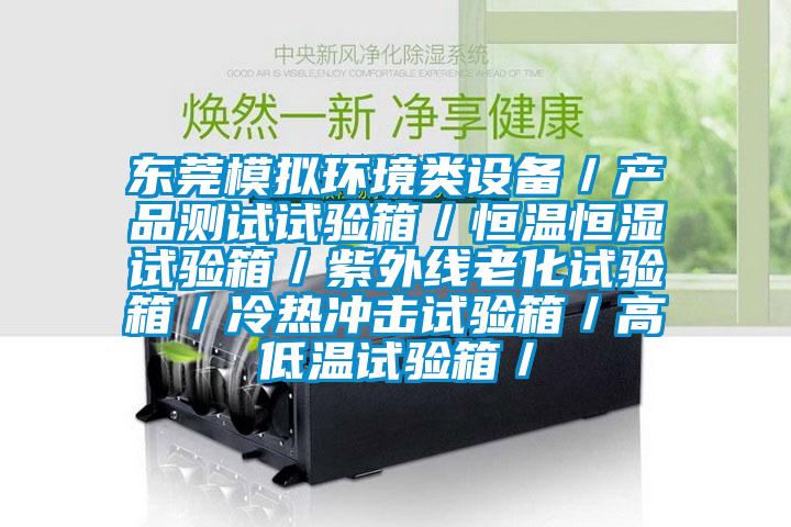 東莞模擬環(huán)境類(lèi)設(shè)備／產(chǎn)品測(cè)試試驗(yàn)箱／恒溫恒濕試驗(yàn)箱／紫外線(xiàn)老化試驗(yàn)箱／冷熱沖擊試驗(yàn)箱／高低溫試驗(yàn)箱／