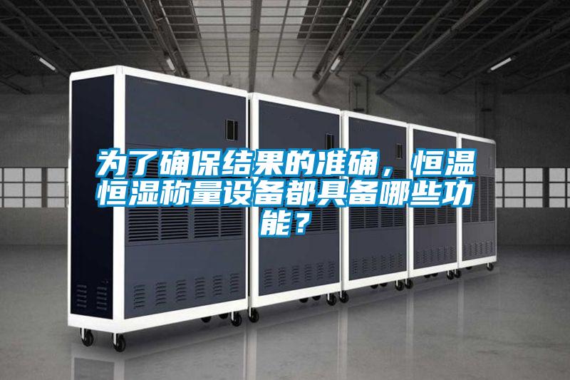 為了確保結果的準確，恒溫恒濕稱量設備都具備哪些功能？