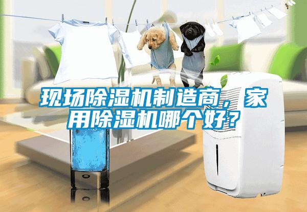 現場除濕機制造商，家用除濕機哪個好？