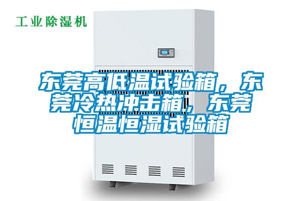 東莞高低溫試驗箱，東莞冷熱沖擊箱，東莞恒溫恒濕試驗箱