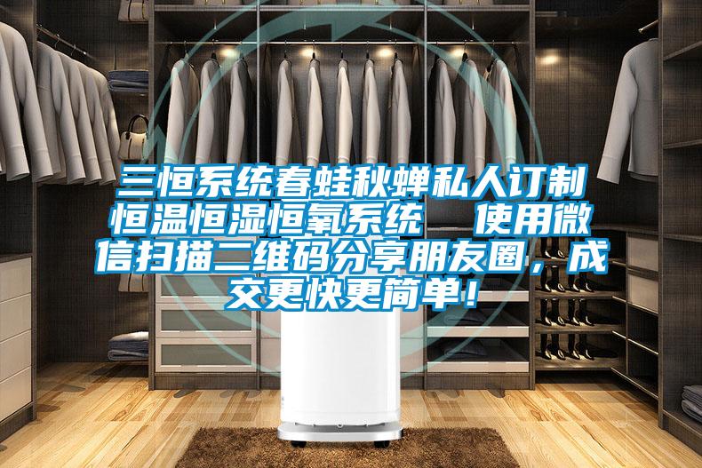 三恒系統(tǒng)春蛙秋蟬私人訂制恒溫恒濕恒氧系統(tǒng)  使用微信掃描二維碼分享朋友圈，成交更快更簡單！