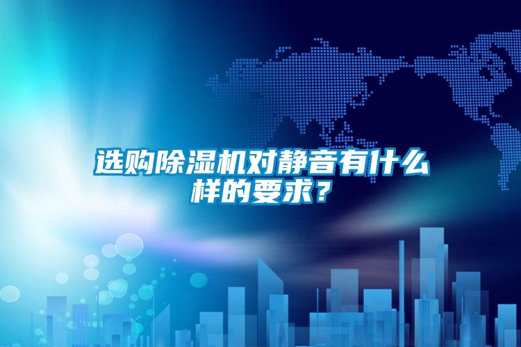 選購(gòu)除濕機(jī)對(duì)靜音有什么樣的要求？