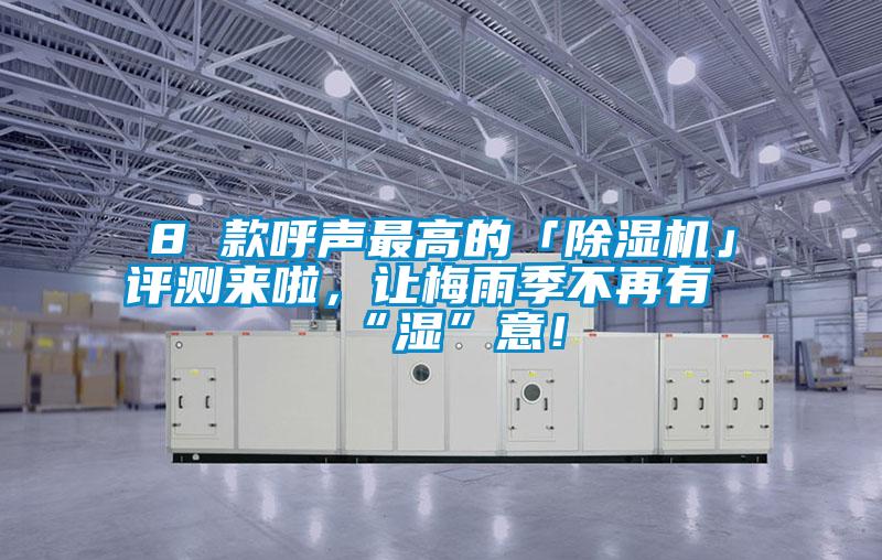 8 款呼聲最高的「除濕機」評測來啦，讓梅雨季不再有“濕”意！