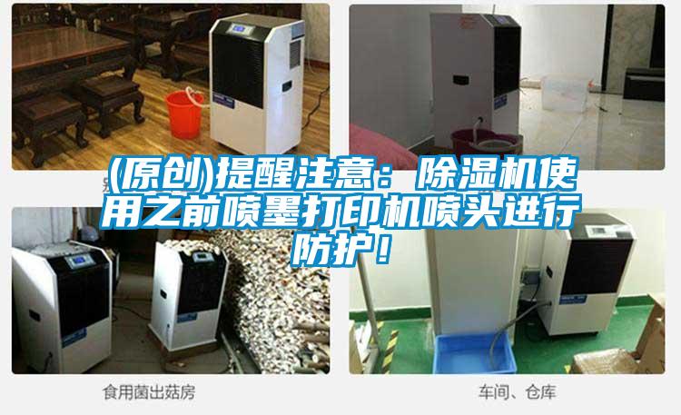 (原創)提醒注意：除濕機使用之前噴墨打印機噴頭進行防護！