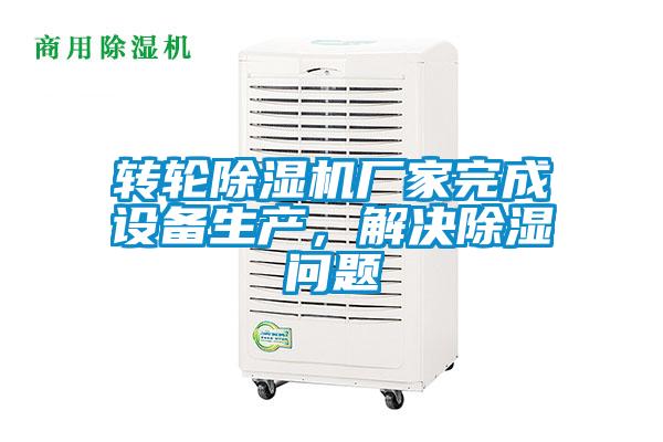 轉輪除濕機廠家完成設備生產，解決除濕問題