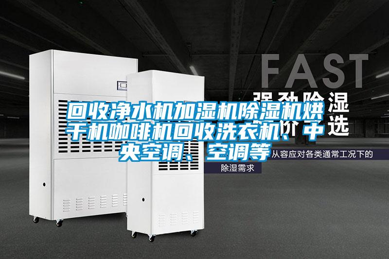 回收凈水機加濕機除濕機烘干機咖啡機回收洗衣機、中央空調(diào)、空調(diào)等