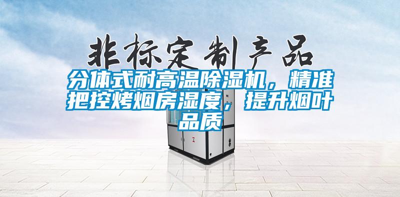 分體式耐高溫除濕機(jī)，精準(zhǔn)把控烤煙房濕度，提升煙葉品質(zhì)