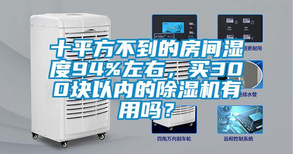 十平方不到的房間濕度94%左右，買300塊以內的除濕機有用嗎？