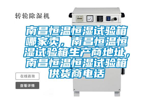 南昌恒溫恒濕試驗(yàn)箱哪家賣(mài)，南昌恒溫恒濕試驗(yàn)箱生產(chǎn)商地址，南昌恒溫恒濕試驗(yàn)箱供貨商電話