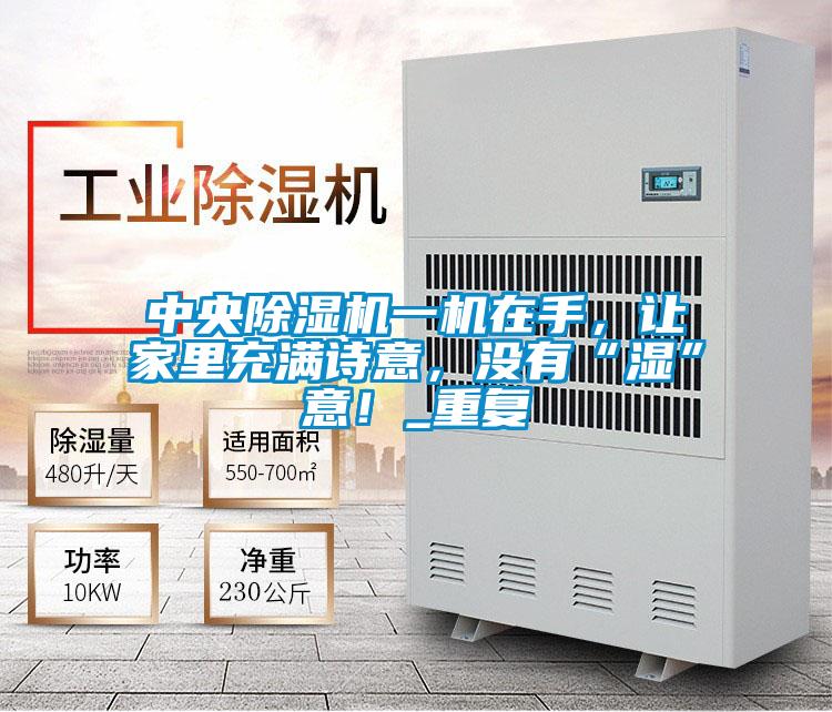 中央除濕機一機在手，讓家里充滿詩意，沒有“濕”意！_重復(fù)