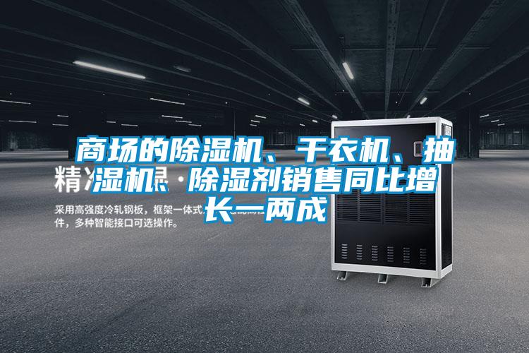 商場的除濕機、干衣機、抽濕機、除濕劑銷售同比增長一兩成