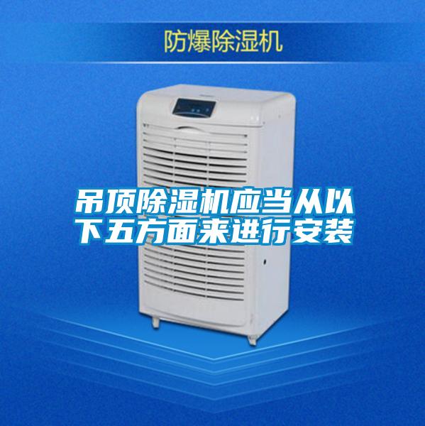 吊頂除濕機應當從以下五方面來進行安裝