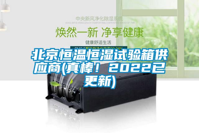 北京恒溫恒濕試驗箱供應(yīng)商(真棒！2022已更新)