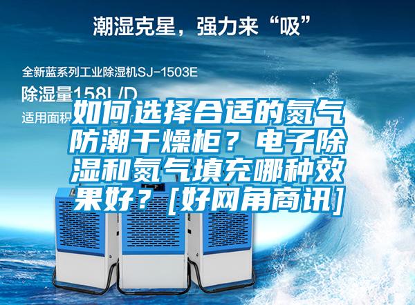 如何選擇合適的氮氣防潮干燥柜？電子除濕和氮氣填充哪種效果好？[好網(wǎng)角商訊]