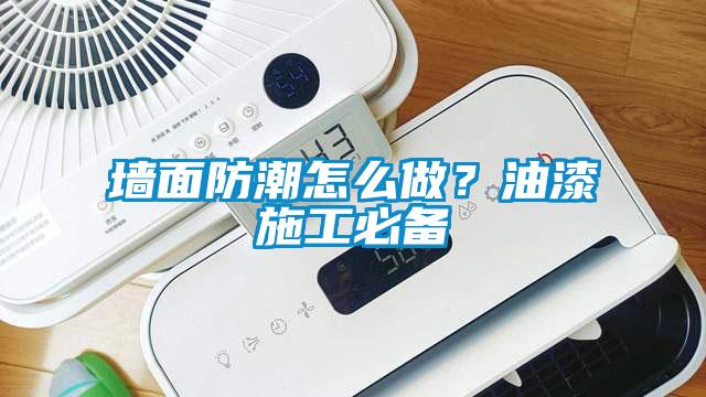 墻面防潮怎么做？油漆施工必備