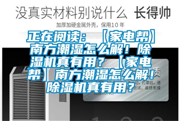 正在閱讀：【家電幫】南方潮濕怎么解！除濕機真有用？【家電幫】南方潮濕怎么解！除濕機真有用？