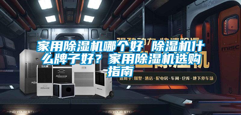 家用除濕機(jī)哪個(gè)好 除濕機(jī)什么牌子好？家用除濕機(jī)選購指南