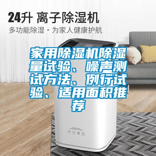 家用除濕機(jī)除濕量試驗(yàn)、噪聲測(cè)試方法、例行試驗(yàn)、適用面積推薦