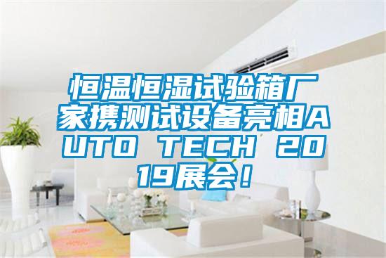 恒溫恒濕試驗(yàn)箱廠家攜測(cè)試設(shè)備亮相AUTO TECH 2019展會(huì)！
