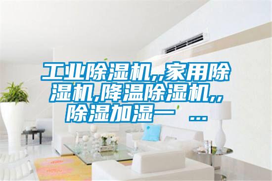 工業(yè)除濕機,,家用除濕機,降溫除濕機,,除濕加濕一 ...