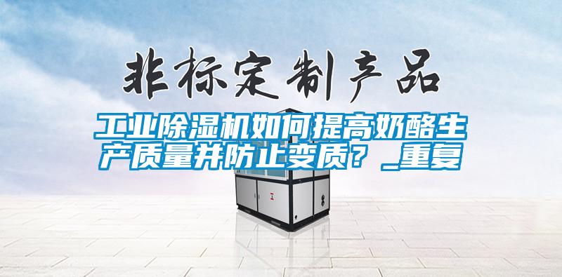 工業除濕機如何提高奶酪生產質量并防止變質？_重復