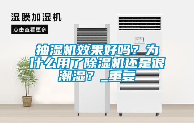 抽濕機效果好嗎？為什么用了除濕機還是很潮濕？_重復
