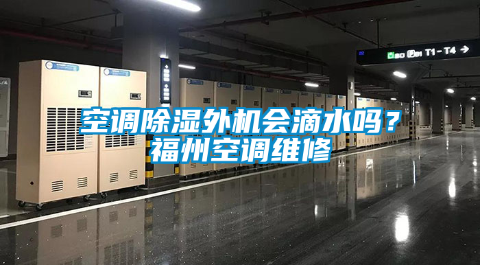 空調除濕外機會滴水嗎？福州空調維修