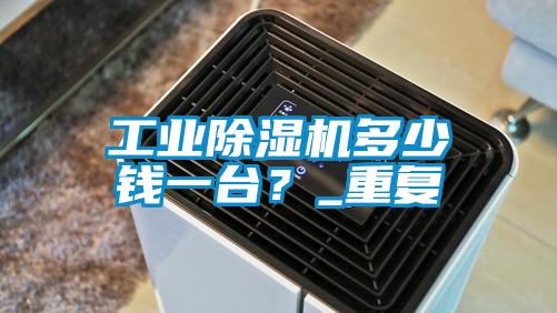 工業除濕機多少錢一臺？_重復