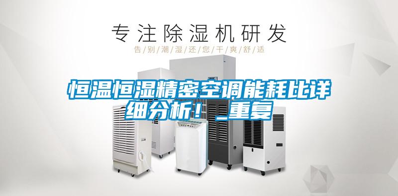 恒溫恒濕精密空調(diào)能耗比詳細(xì)分析！_重復(fù)