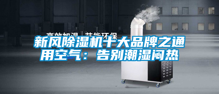 新風(fēng)除濕機(jī)十大品牌之通用空氣：告別潮濕悶熱