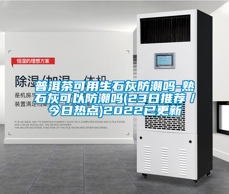 普洱茶可用生石灰防潮嗎-熟石灰可以防潮嗎(23日推薦／今日熱點(diǎn))2022已更新